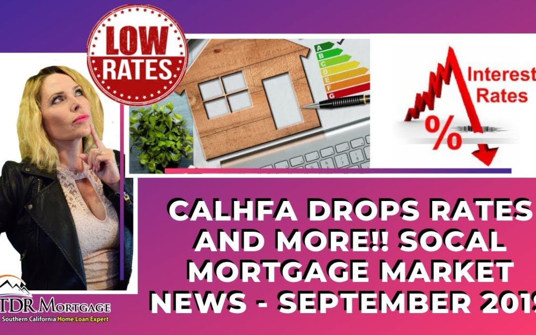 CalHFA Drops Rates and More!! SoCal Mortgage Market News – September 2019